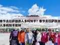 春节去拉萨旅游人多吗知乎？春节去拉萨旅游人多吗知乎视频