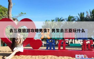 去三亚旅游攻略男生？男生去三亚玩什么