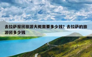 去拉萨报团旅游大概需要多少钱？去拉萨的旅游团多少钱