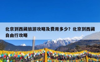 北京到西藏旅游攻略及费用多少？北京到西藏自由行攻略