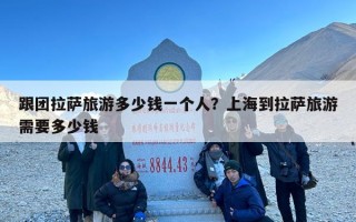 跟团拉萨旅游多少钱一个人？上海到拉萨旅游需要多少钱