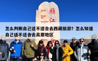 怎么判断自己适不适合去西藏旅游？怎么知道自己适不适合去高原地区