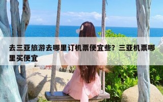 去三亚旅游去哪里订机票便宜些？三亚机票哪里买便宜