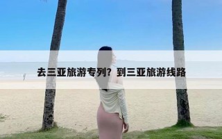 去三亚旅游专列？到三亚旅游线路