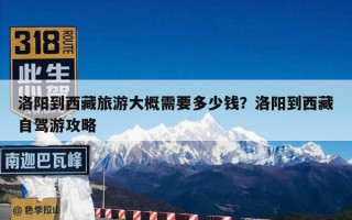 洛阳到西藏旅游大概需要多少钱？洛阳到西藏自驾游攻略