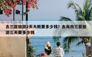 去三亚旅游2天大概要多少钱？去海南三亚旅游三天要多少钱