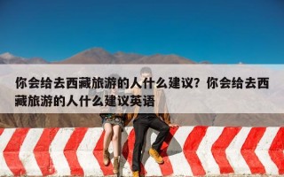 你会给去西藏旅游的人什么建议？你会给去西藏旅游的人什么建议英语