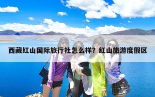 西藏红山国际旅行社怎么样？红山旅游度假区