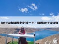 旅行社去西藏多少钱一年？西藏旅行社价格