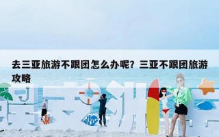 去三亚旅游不跟团怎么办呢？三亚不跟团旅游攻略