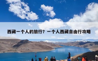 西藏一个人的旅行？一个人西藏自由行攻略