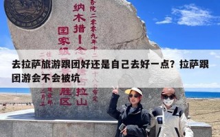 去拉萨旅游跟团好还是自己去好一点？拉萨跟团游会不会被坑