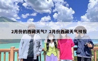 2月份的西藏天气？2月份西藏天气预报