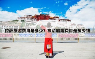 拉萨旅游费用是多少？拉萨旅游费用是多少钱