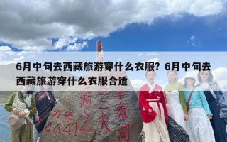 6月中旬去西藏旅游穿什么衣服？6月中旬去西藏旅游穿什么衣服合适