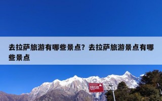 去拉萨旅游有哪些景点？去拉萨旅游景点有哪些景点