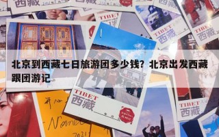 北京到西藏七日旅游团多少钱？北京出发西藏跟团游记