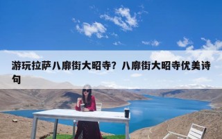 游玩拉萨八廓街大昭寺？八廓街大昭寺优美诗句