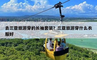 去三亚旅游穿的长袖套装？三亚旅游穿什么衣服好