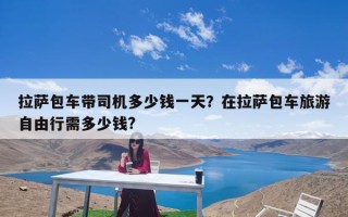 拉萨包车带司机多少钱一天？在拉萨包车旅游自由行需多少钱?