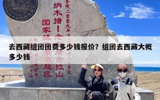 去西藏组团团费多少钱报价？组团去西藏大概多少钱