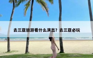 去三亚旅游看什么演出？去三亚必玩