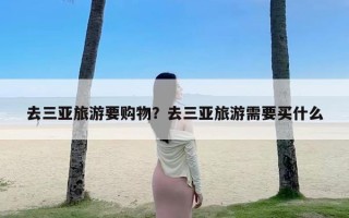 去三亚旅游要购物？去三亚旅游需要买什么