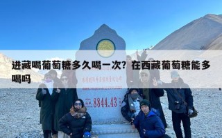 进藏喝葡萄糖多久喝一次？在西藏葡萄糖能多喝吗