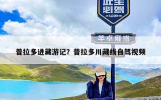 普拉多进藏游记？普拉多川藏线自驾视频