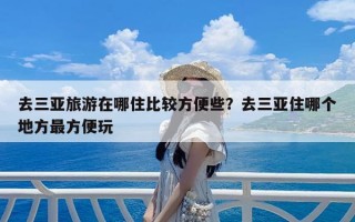 去三亚旅游在哪住比较方便些？去三亚住哪个地方最方便玩