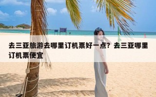 去三亚旅游去哪里订机票好一点？去三亚哪里订机票便宜