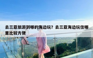 去三亚旅游到哪的海边玩？去三亚海边玩住哪里比较方便