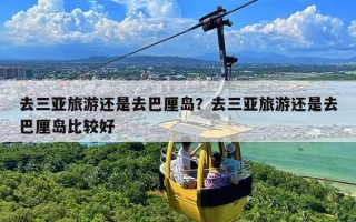 去三亚旅游还是去巴厘岛？去三亚旅游还是去巴厘岛比较好