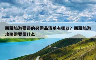 西藏旅游要带的必需品清单有哪些？西藏旅游攻略需要带什么