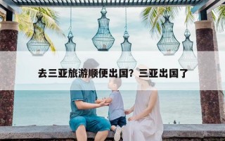 去三亚旅游顺便出国？三亚出国了