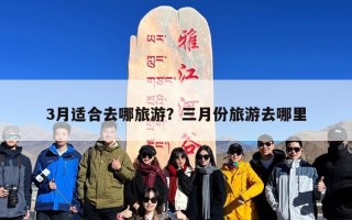 3月适合去哪旅游？三月份旅游去哪里