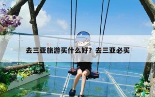 去三亚旅游买什么好？去三亚必买