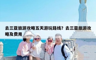 去三亚旅游攻略五天游玩路线？去三亚旅游攻略及费用