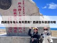 西藏包车每人每天费用？西藏包车旅游攻略