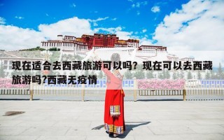 现在适合去西藏旅游可以吗？现在可以去西藏旅游吗?西藏无疫情