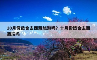 10月份适合去西藏旅游吗？十月份适合去西藏玩吗