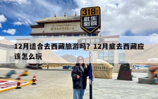 12月适合去西藏旅游吗？12月底去西藏应该怎么玩