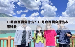 10月底西藏穿什么？10月底西藏穿什么衣服好看