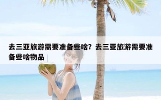 去三亚旅游需要准备些啥？去三亚旅游需要准备些啥物品