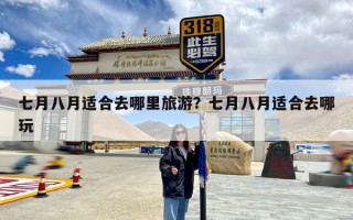 七月八月适合去哪里旅游？七月八月适合去哪玩