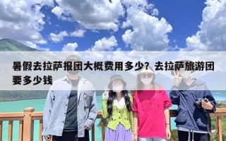 暑假去拉萨报团大概费用多少？去拉萨旅游团要多少钱