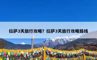 拉萨3天旅行攻略？拉萨3天旅行攻略路线