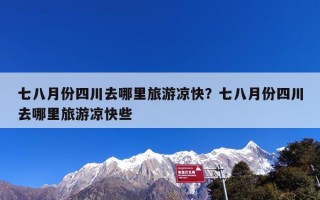 七八月份四川去哪里旅游凉快？七八月份四川去哪里旅游凉快些