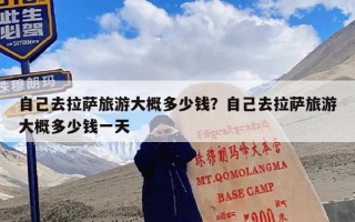 自己去拉萨旅游大概多少钱？自己去拉萨旅游大概多少钱一天