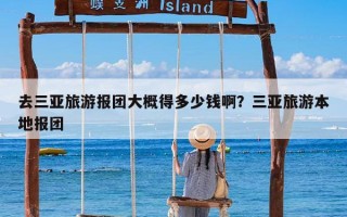 去三亚旅游报团大概得多少钱啊？三亚旅游本地报团